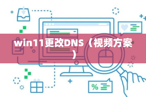 win11更改DNS（视频方案）