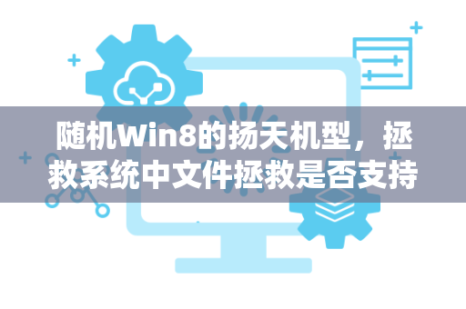 随机Win8的扬天机型，拯救系统中文件拯救是否支持中文搜索